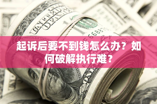 济南起诉后要不到钱怎么办？如何破解执行难？