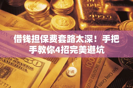济南借钱担保费套路太深！手把手教你4招完美避坑