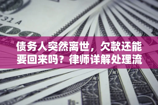 济南债务人突然离世，欠款还能要回来吗？律师详解处理流程