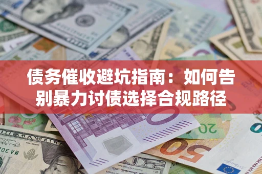 济南债务催收避坑指南：如何告别暴力讨债选择合规路径