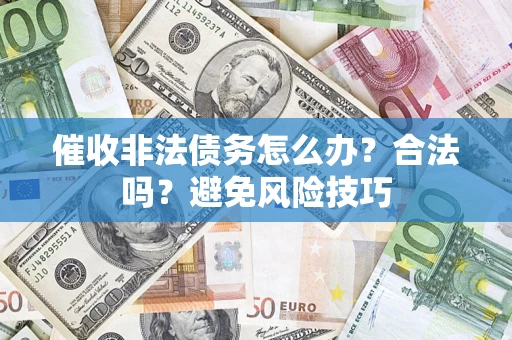 济南催收非法债务怎么办？合法吗？避免风险技巧