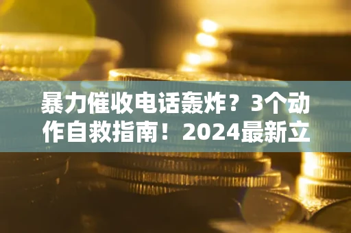 济南暴力催收电话轰炸？3个动作自救指南！2024最新立案标准全解析
