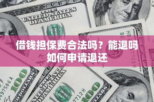 济南借钱担保费合法吗？能退吗如何申请退还