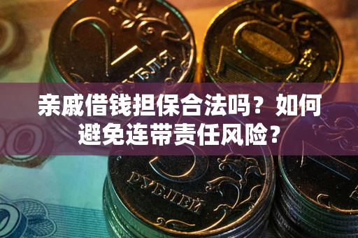 济南亲戚借钱担保合法吗？如何避免连带责任风险？