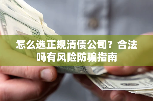 济南怎么选正规清债公司？合法吗有风险防骗指南