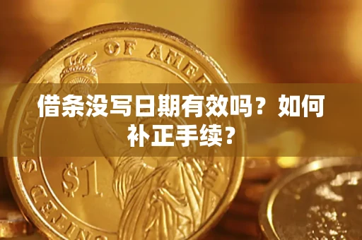 济南借条没写日期有效吗？如何补正手续？