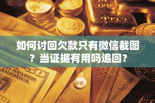 济南如何讨回欠款只有微信截图？当证据有用吗追回？