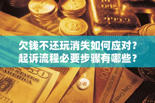 济南欠钱不还玩消失如何应对？起诉流程必要步骤有哪些？