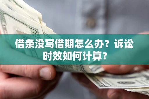济南借条没写借期怎么办？诉讼时效如何计算？