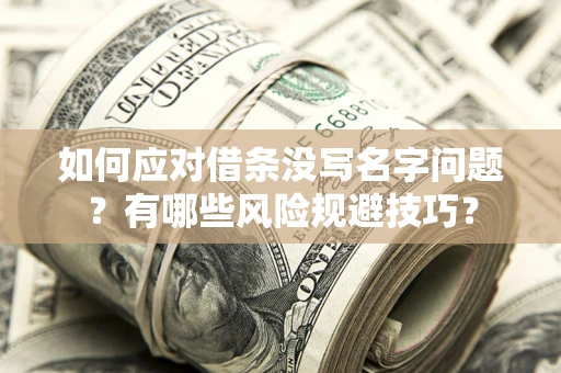 济南如何应对借条没写名字问题？有哪些风险规避技巧？
