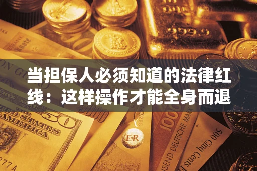 济南当担保人必须知道的法律红线：这样操作才能全身而退