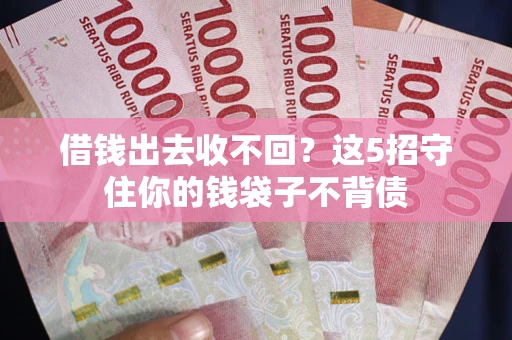 济南借钱出去收不回？这5招守住你的钱袋子不背债