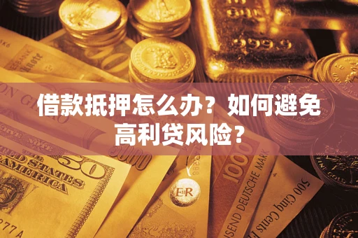 济南借款抵押怎么办？如何避免高利贷风险？