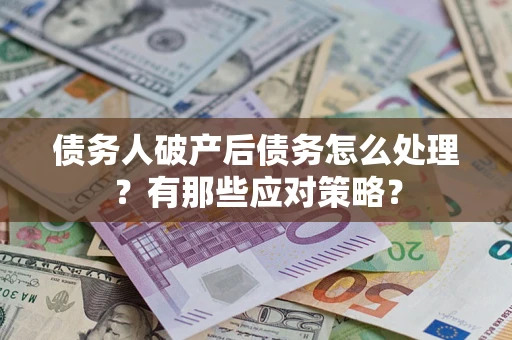 济南债务人破产后债务怎么处理？有那些应对策略？