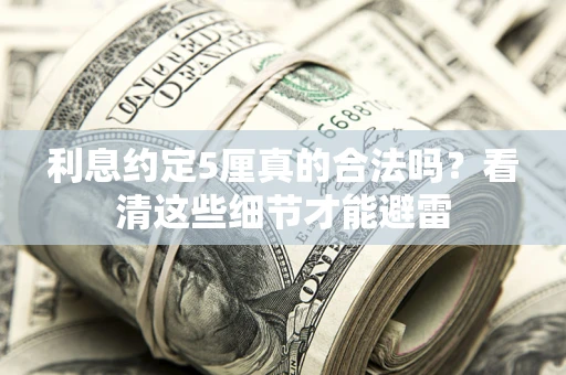 济南利息约定5厘真的合法吗？看清这些细节才能避雷