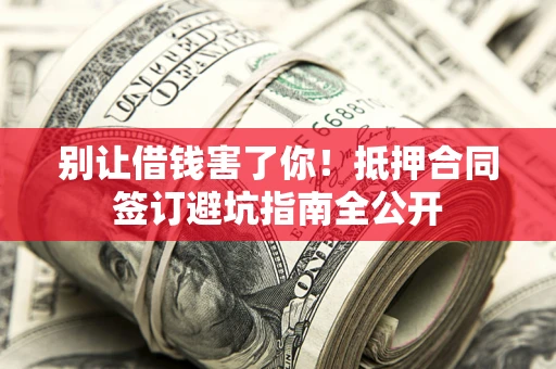 济南别让借钱害了你！抵押合同签订避坑指南全公开