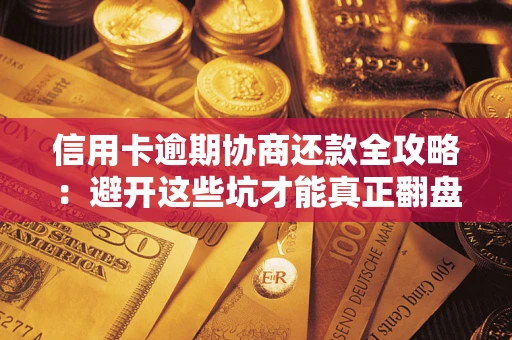 济南信用卡逾期协商还款全攻略：避开这些坑才能真正翻盘