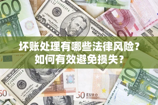 济南坏账处理有哪些法律风险？如何有效避免损失？